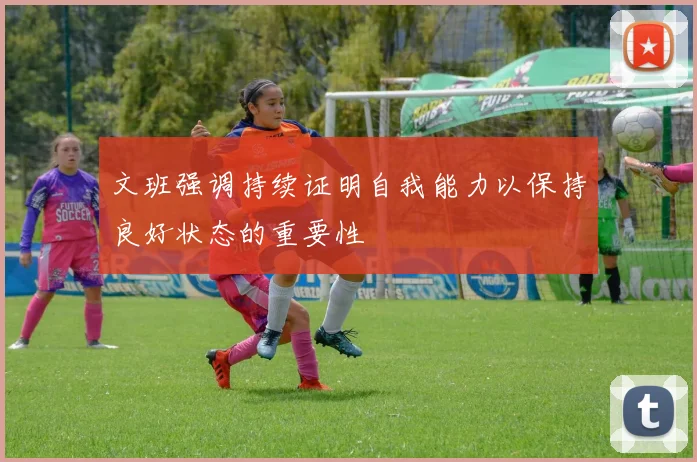 文班强调持续证明自我能力以保持良好状态的重要性