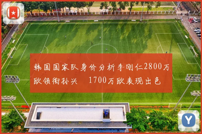 韩国国家队身价分析李刚仁2800万欧领衔孙兴慜1700万欧表现出色