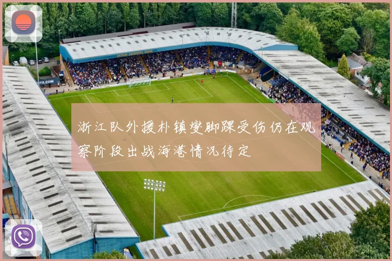 浙江队外援朴镇燮脚踝受伤仍在观察阶段出战海港情况待定