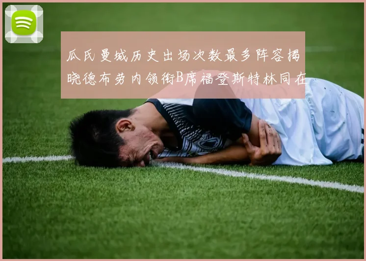 瓜氏曼城历史出场次数最多阵容揭晓德布劳内领衔B席福登斯特林同在列