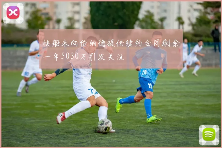 快船未向伦纳德提供续约合同剩余一年5030万引发关注