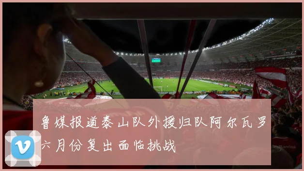 鲁媒报道泰山队外援归队阿尔瓦罗六月份复出面临挑战